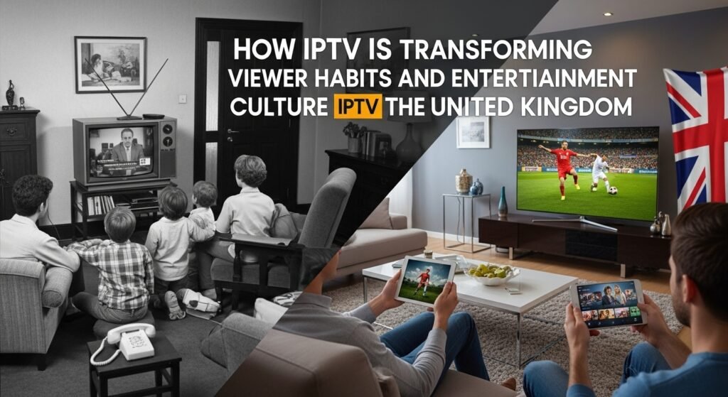 How IPTV Is Transforming Viewer Habits and Entertainment Culture in the United Kingdom